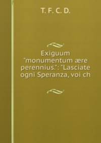 Exiguum "monumentum re perennius.": "Lasciate ogni Speranza, voi ch .