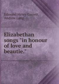 Elizabethan songs "in honour of love and beautie."