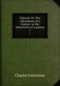 Chrysal; Or, The Adventures of a Guinea: or the adventures of a guinea. 1