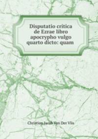 Disputatio critica de Ezrae libro apocrypho vulgo quarto dicto: quam .