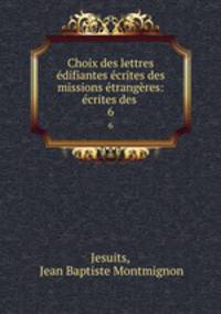 Choix des lettres edifiantes ecrites des missions etrangeres: ecrites des .