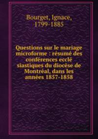 Questions sur le mariage microforme : resume des conferences eccle siastiques du diocese de Montreal, dans les annees 1857-1858
