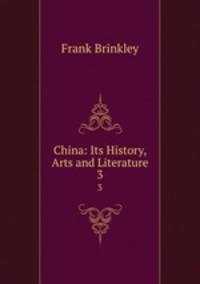 China: Its History, Arts and Literature. 3