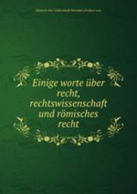 Einige worte uber recht, rechtswissenschaft und romisches recht
