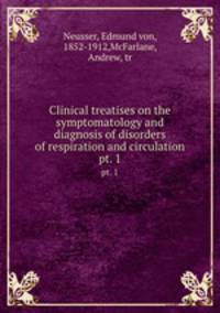 Clinical treatises on the symptomatology and diagnosis of disorders of respiration and circulation. pt. 1