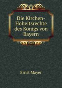 Die Kirchen-Hoheitsrechte des Konigs von Bayern