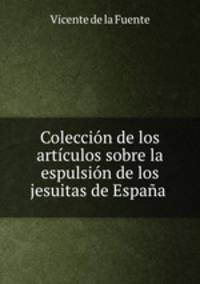 Coleccion de los articulos sobre la espulsion de los jesuitas de Espana .