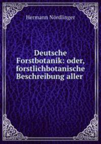 Deutsche Forstbotanik: oder, forstlichbotanische Beschreibung aller .