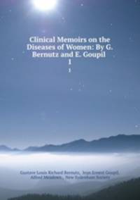 Clinical Memoirs on the Diseases of Women: By G. Bernutz and E. Goupil .. 1