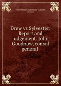 Drew vs Sylvester: Report and judgement. John Goodnow, consul general .
