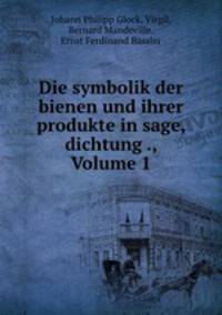 Die symbolik der bienen und ihrer produkte in sage, dichtung ., Volume 1