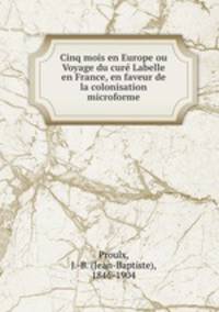 Cinq mois en Europe ou Voyage du cure Labelle en France, en faveur de la colonisation microforme