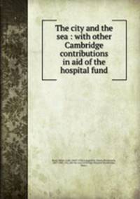 The city and the sea : with other Cambridge contributions in aid of the hospital fund