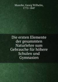 Die ersten Elemente der gesammten Naturlehre sum Gebrauche fur hohere Schulen und Gymnasien