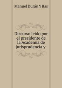 Discurso leido por el presidente de la Academia de jurisprudencia y .