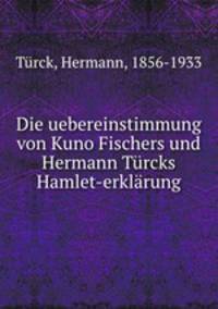 Die uebereinstimmung von Kuno Fischers und Hermann Turcks Hamlet-erklarung