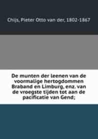 De munten der leenen van de voormalige hertogdommen Braband en Limburg, enz. van de vroegste tijden tot aan de pacificatie van Gend;