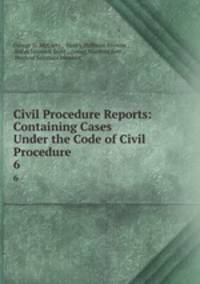 Civil Procedure Reports: Containing Cases Under the Code of Civil Procedure .. 6