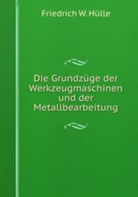 Die Grundzuge der Werkzeugmaschinen und der Metallbearbeitung