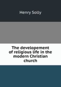 The developement of religious life in the modern Christian church