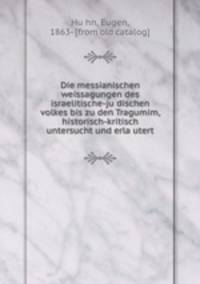 Die messianischen weissagungen des israelitische-ju?dischen volkes bis zu den Tragumim, historisch-kritisch untersucht und erla?utert