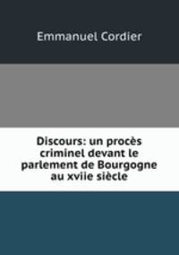 Discours: un proces criminel devant le parlement de Bourgogne au xviie siecle