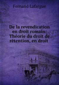 De la revendication en droit romain: Theorie du droit de retention, en droit .