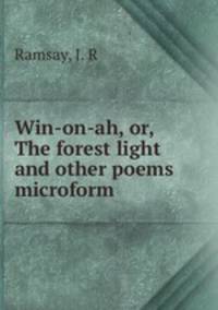 Win-on-ah, or, The forest light and other poems microform