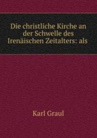 Die christliche Kirche an der Schwelle des Irenaischen Zeitalters: als .