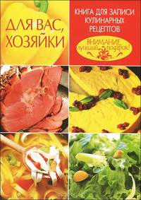 Для вас, хозяйки. Книга для записи кулинарных рецептов