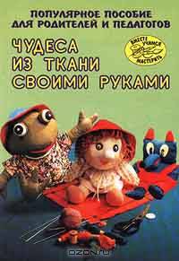 Чудеса из ткани своими руками. Популярное пособие для родителей и педагогов