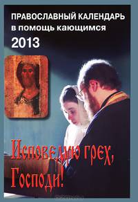 Исповедую грех, Господи! Православный календарь в помощь кающимся на 2013 год с чтением на каж. день