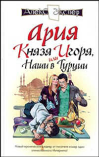 Ария князя Игоря, или Наши в Турции: Роман - (Алекс Экслер)