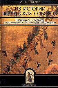Из истории вселенских соборов IV-V веков. Полемика А. П. Лебедева с протоиереем А. М. Иванцовым-Платоновым