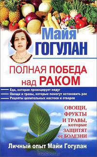 Полная победа над раком! Овощи, фрукты и травы, которые защитят от болезни. Личный опыт Майи Гогулан
