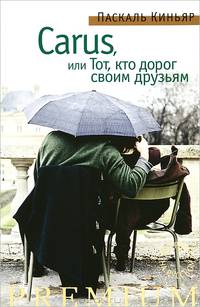 Carus, или Тот, кто дорог своим друзьям: роман. Киньяр П.