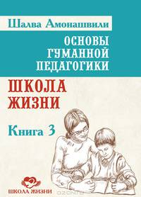 Основы гуманной педагогики. В 20 книгах. Книга 3: Школа жизни