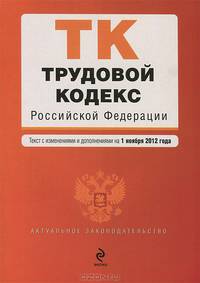Трудовой кодекс Российской Федерации (текст с изменениями и дополнениями на 1 ноября 2012 года)