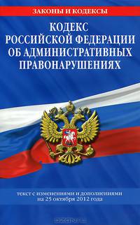 Кодекс Российской Федерации об административных правонарушениях (текст с изменениями и дополнениями на 25 октября 2012 года)