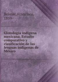 Glotologia indgena mexicana. Estudio comparativo y clasificacin de las lenguas indgenas de Mxico