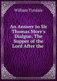 An Answer to Sir Thomas More`s Dialgue, The Supper of the Lord After the .