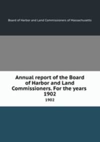 Annual report of the Board of Harbor and Land Commissioners. For the years . 1902