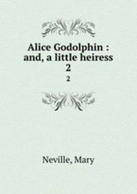 Alice Godolphin : and, a little heiress. 2
