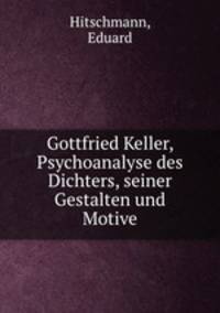 Gottfried Keller, Psychoanalyse des Dichters, seiner Gestalten und Motive