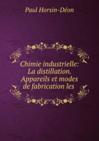 Chimie industrielle: La distillation. Appareils et modes de fabrication les .