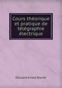 Cours theorique et pratique de telegraphie electrique