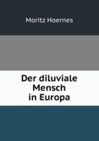 Der diluviale Mensch in Europa
