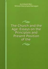 The Church and the Age: Essays on the Principles and Present Position of the .