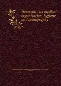 Denmark : its medical organization, hygiene and demography