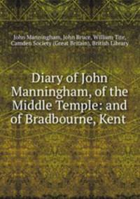Diary of John Manningham, of the Middle Temple: and of Bradbourne, Kent .